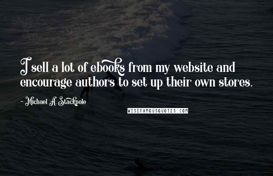 Michael A. Stackpole quotes: I sell a lot of ebooks from my website and encourage authors to set up their own stores.