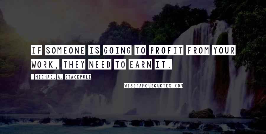 Michael A. Stackpole quotes: If someone is going to profit from your work, they need to earn it.