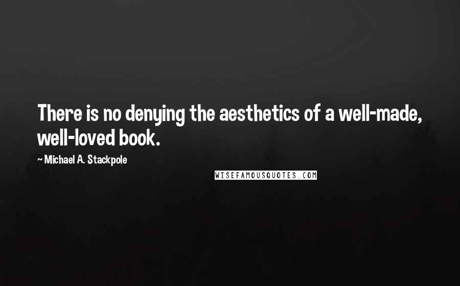 Michael A. Stackpole quotes: There is no denying the aesthetics of a well-made, well-loved book.