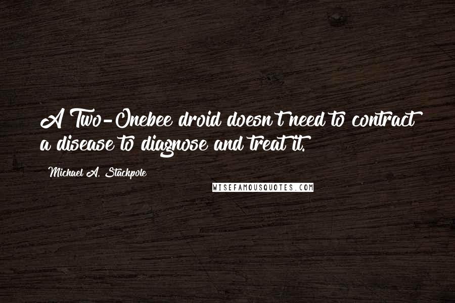 Michael A. Stackpole quotes: A Two-Onebee droid doesn't need to contract a disease to diagnose and treat it.