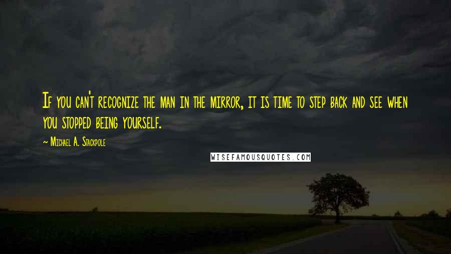 Michael A. Stackpole quotes: If you can't recognize the man in the mirror, it is time to step back and see when you stopped being yourself.