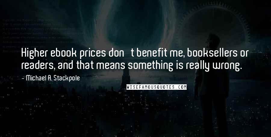 Michael A. Stackpole quotes: Higher ebook prices don't benefit me, booksellers or readers, and that means something is really wrong.