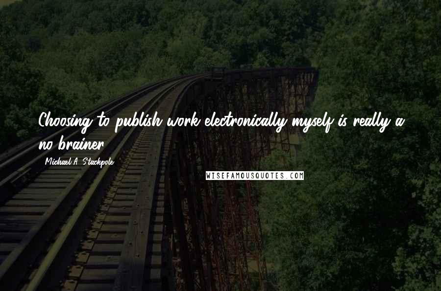 Michael A. Stackpole quotes: Choosing to publish work electronically myself is really a no-brainer.