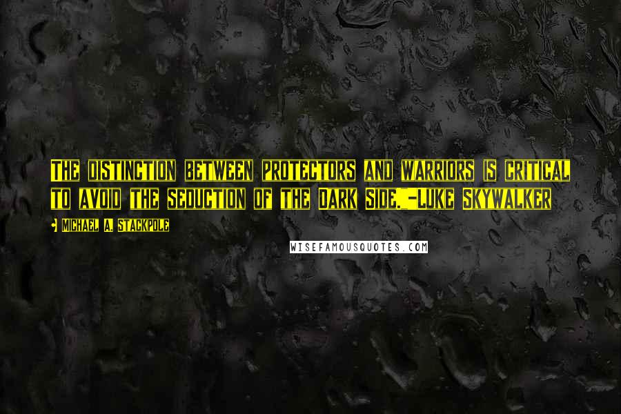 Michael A. Stackpole quotes: The distinction between protectors and warriors is critical to avoid the seduction of the Dark Side."-Luke Skywalker