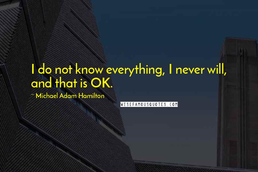 Michael Adam Hamilton quotes: I do not know everything, I never will, and that is OK.