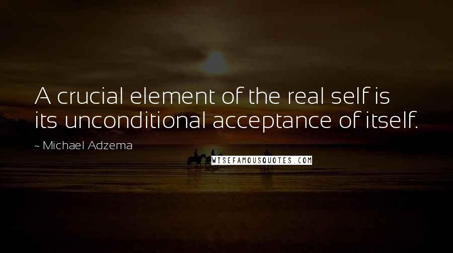 Michael Adzema quotes: A crucial element of the real self is its unconditional acceptance of itself.