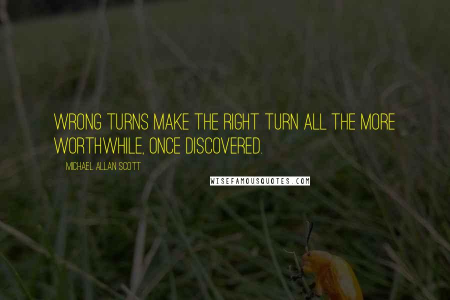 Michael Allan Scott quotes: Wrong turns make the right turn all the more worthwhile, once discovered.