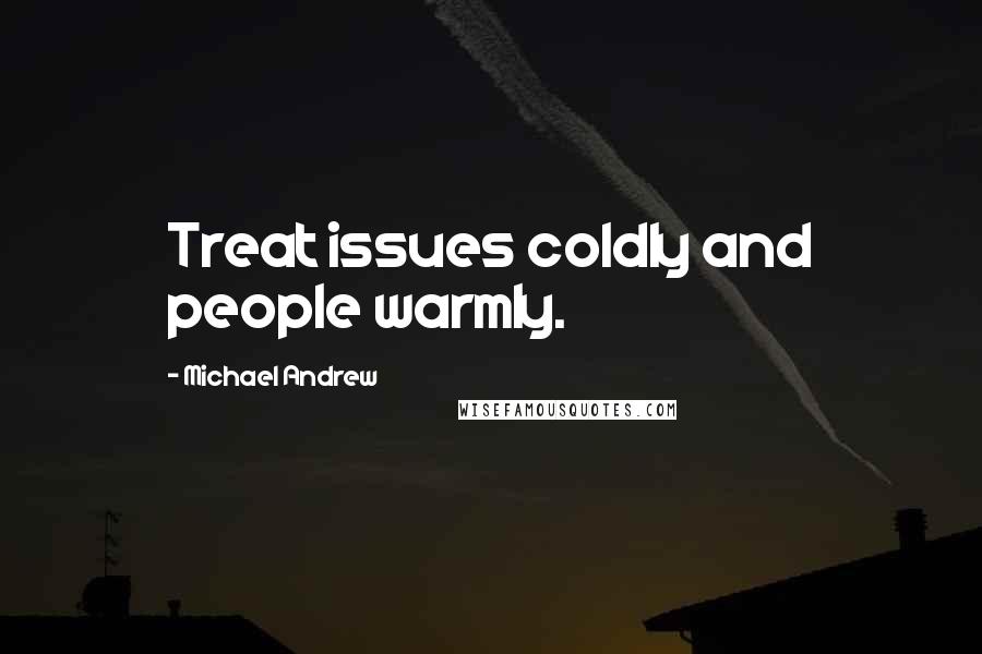 Michael Andrew quotes: Treat issues coldly and people warmly.
