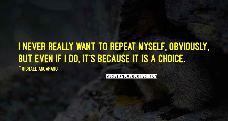 Michael Angarano quotes: I never really want to repeat myself, obviously, but even if I do, it's because it is a choice.