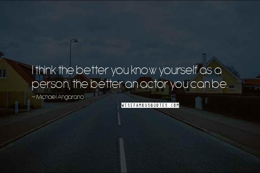 Michael Angarano quotes: I think the better you know yourself as a person, the better an actor you can be.