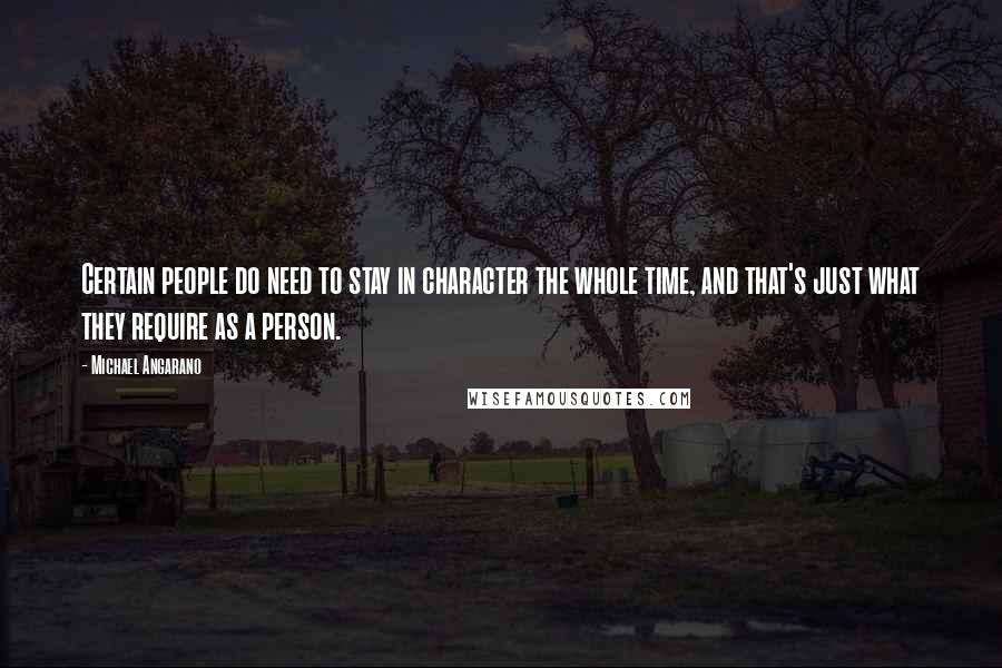 Michael Angarano quotes: Certain people do need to stay in character the whole time, and that's just what they require as a person.