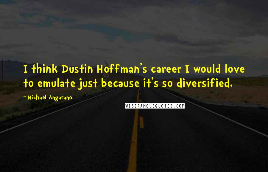 Michael Angarano quotes: I think Dustin Hoffman's career I would love to emulate just because it's so diversified.