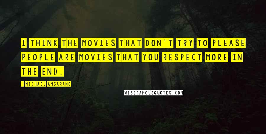 Michael Angarano quotes: I think the movies that don't try to please people are movies that you respect more in the end.