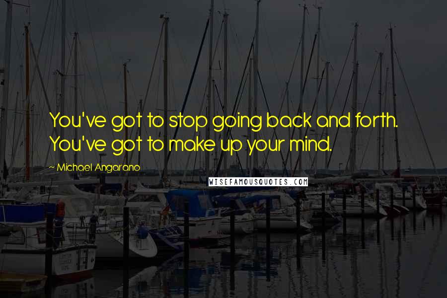 Michael Angarano quotes: You've got to stop going back and forth. You've got to make up your mind.