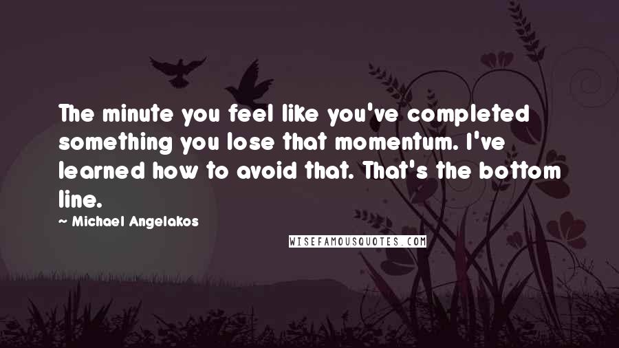 Michael Angelakos quotes: The minute you feel like you've completed something you lose that momentum. I've learned how to avoid that. That's the bottom line.