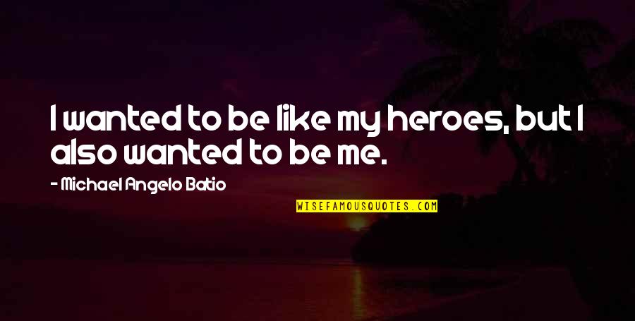 Michael Angelo Batio Quotes By Michael Angelo Batio: I wanted to be like my heroes, but