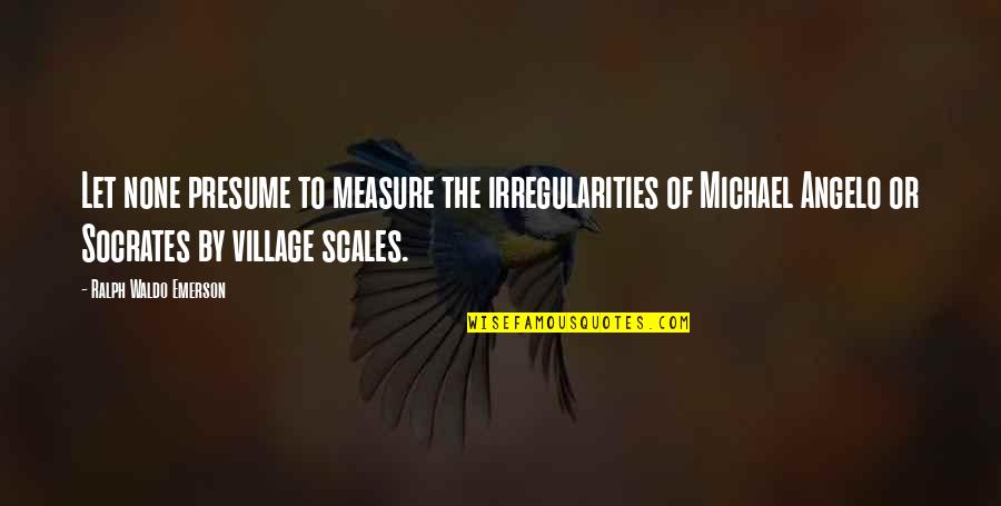 Michael Angelo Quotes By Ralph Waldo Emerson: Let none presume to measure the irregularities of