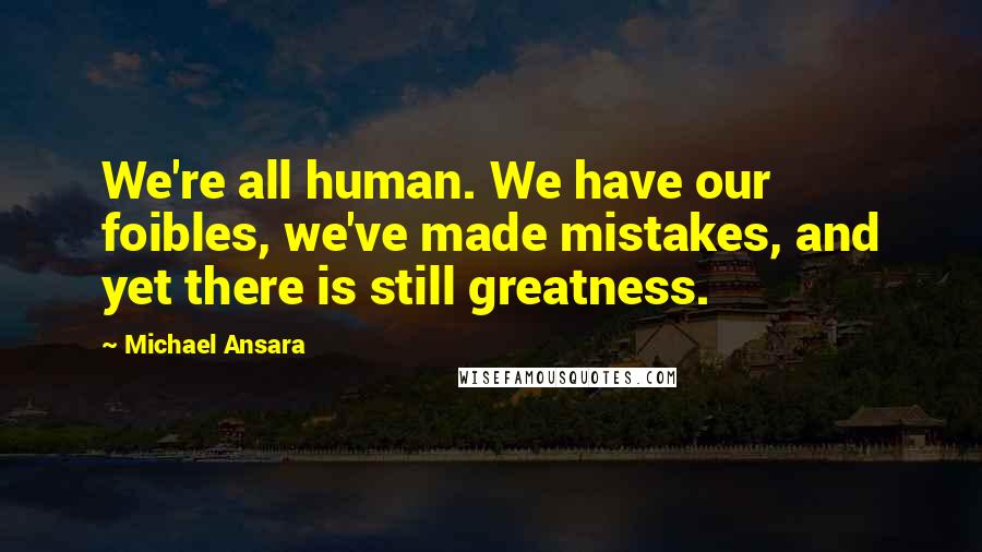 Michael Ansara quotes: We're all human. We have our foibles, we've made mistakes, and yet there is still greatness.