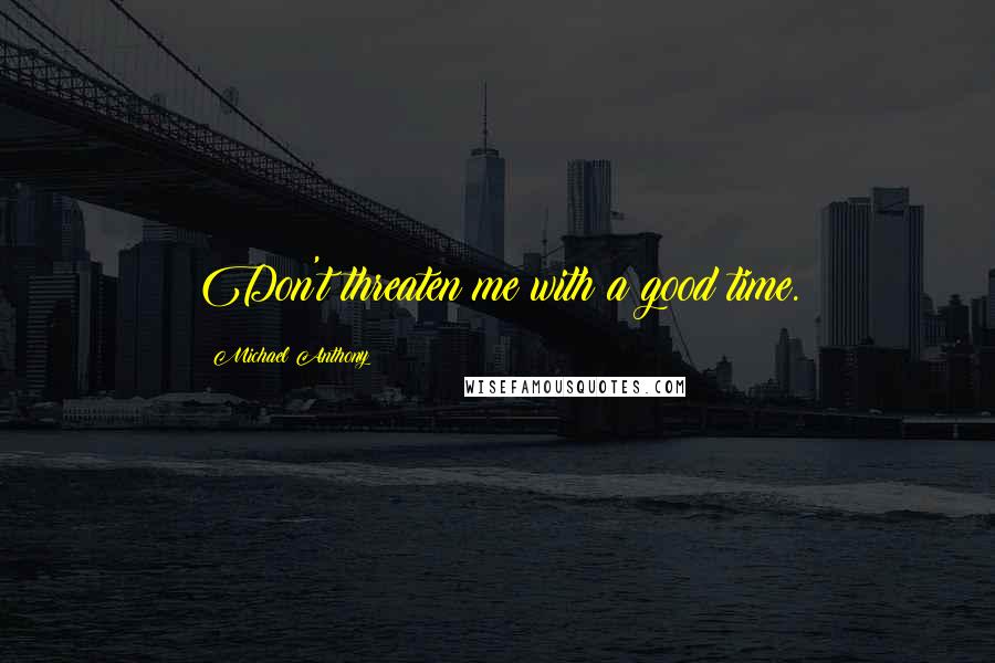 Michael Anthony quotes: Don't threaten me with a good time.