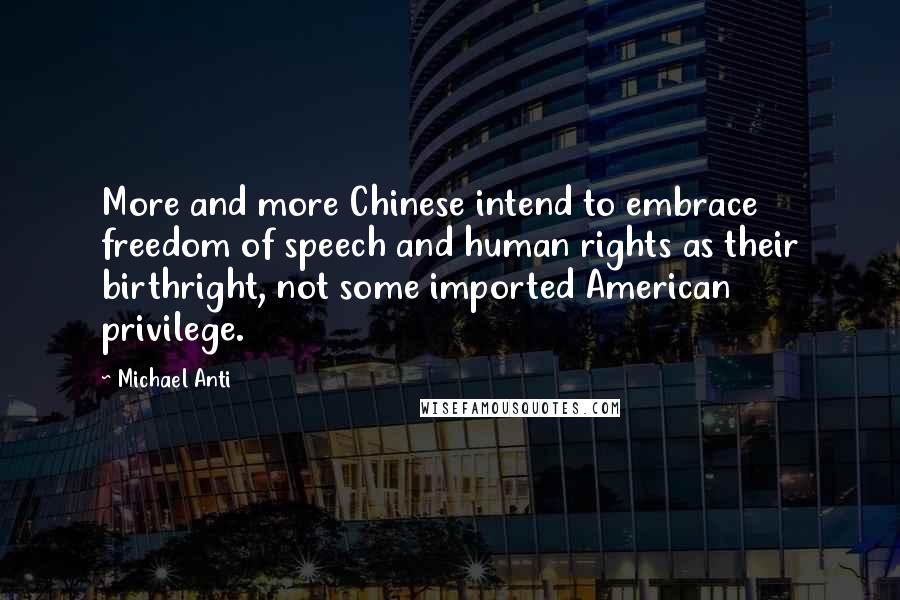 Michael Anti quotes: More and more Chinese intend to embrace freedom of speech and human rights as their birthright, not some imported American privilege.