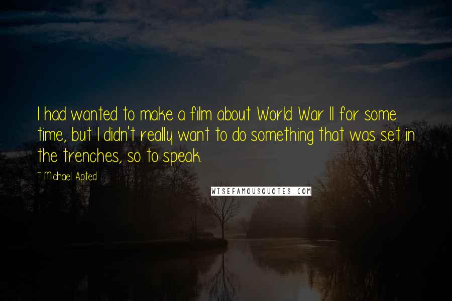 Michael Apted quotes: I had wanted to make a film about World War II for some time, but I didn't really want to do something that was set in the trenches, so to