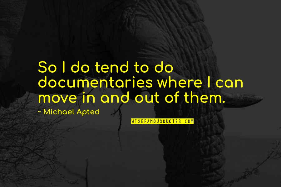 Michael Apted Quotes By Michael Apted: So I do tend to do documentaries where