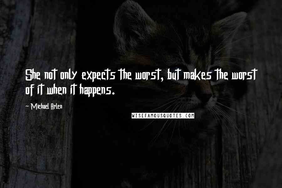 Michael Arlen quotes: She not only expects the worst, but makes the worst of it when it happens.