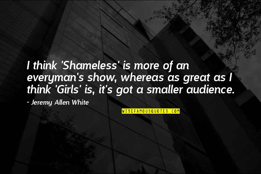 Michael Arlen Quotes By Jeremy Allen White: I think 'Shameless' is more of an everyman's Michael Arlen Quotes By Jeremy Allen White: I think 'Shameless' is more of an everyman's