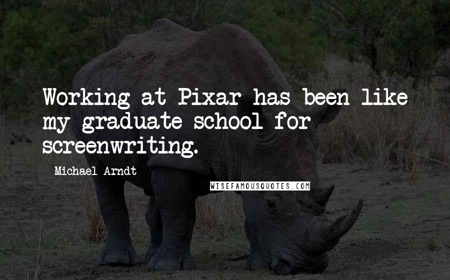 Michael Arndt quotes: Working at Pixar has been like my graduate school for screenwriting.