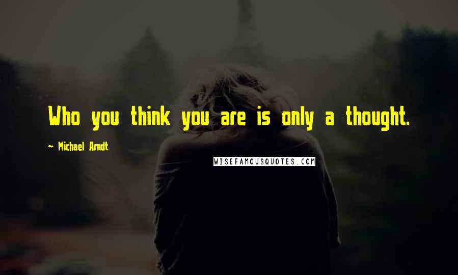 Michael Arndt quotes: Who you think you are is only a thought.