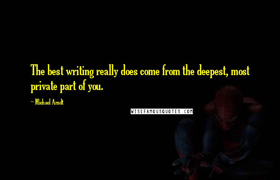 Michael Arndt quotes: The best writing really does come from the deepest, most private part of you.