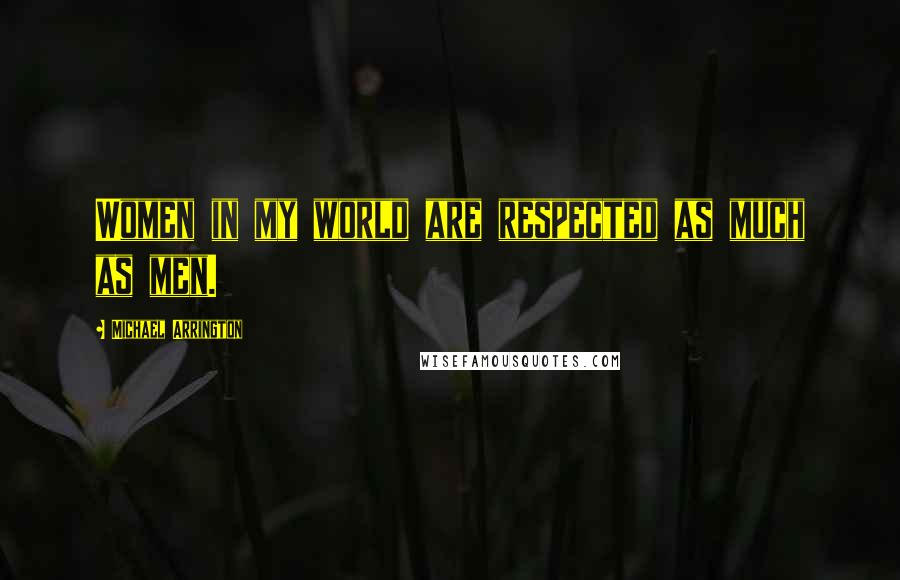 Michael Arrington quotes: Women in my world are respected as much as men.