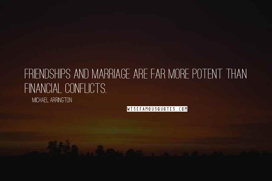Michael Arrington quotes: Friendships and marriage are far more potent than financial conflicts.
