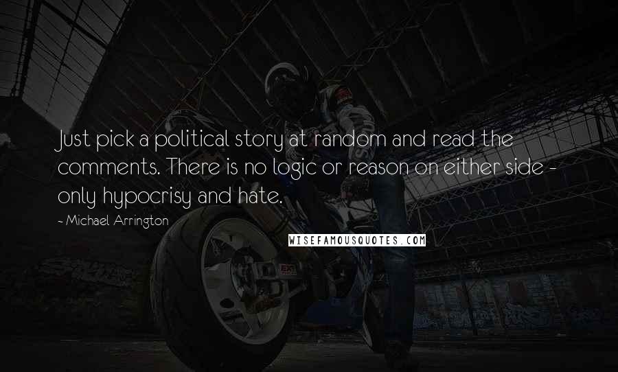 Michael Arrington quotes: Just pick a political story at random and read the comments. There is no logic or reason on either side - only hypocrisy and hate.