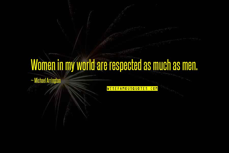 Michael Arrington Quotes By Michael Arrington: Women in my world are respected as much