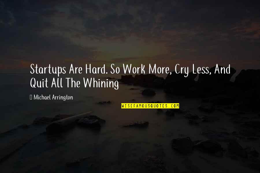 Michael Arrington Quotes By Michael Arrington: Startups Are Hard. So Work More, Cry Less,
