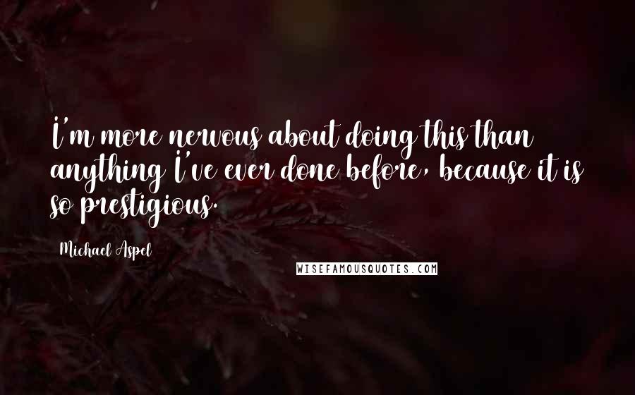 Michael Aspel quotes: I'm more nervous about doing this than anything I've ever done before, because it is so prestigious.