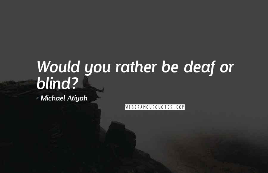 Michael Atiyah quotes: Would you rather be deaf or blind?