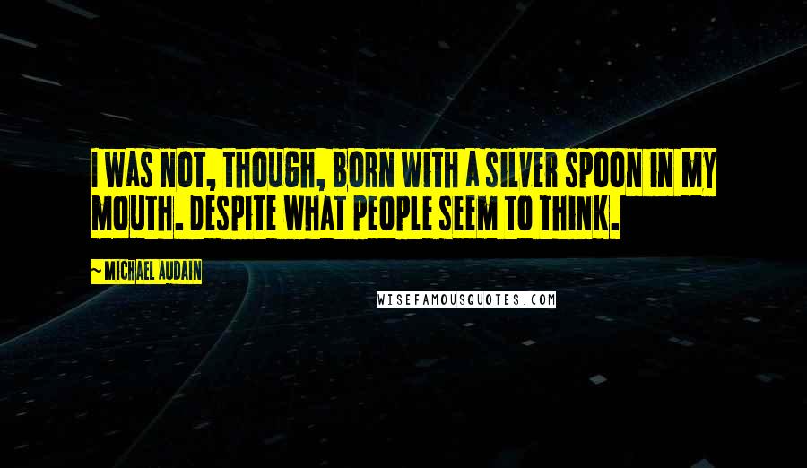 Michael Audain quotes: I was not, though, born with a silver spoon in my mouth. Despite what people seem to think.