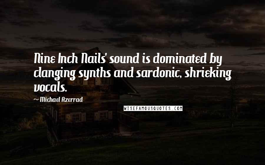 Michael Azerrad quotes: Nine Inch Nails' sound is dominated by clanging synths and sardonic, shrieking vocals.