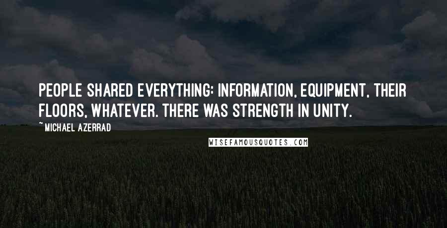 Michael Azerrad quotes: People shared everything: information, equipment, their floors, whatever. There was strength in unity.