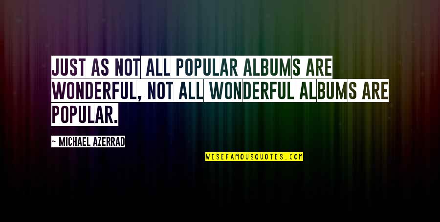 Michael Azerrad Quotes By Michael Azerrad: Just as not all popular albums are wonderful,