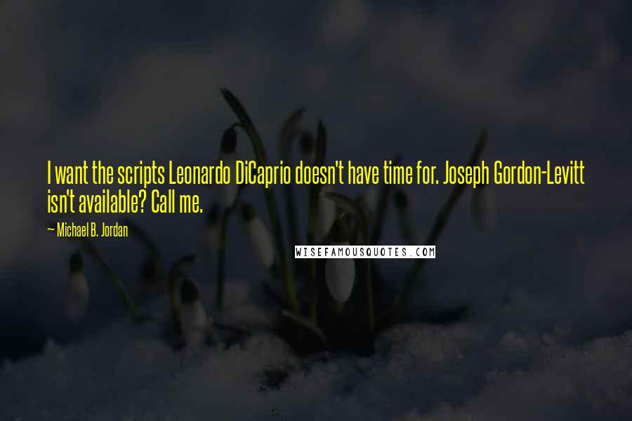 Michael B. Jordan quotes: I want the scripts Leonardo DiCaprio doesn't have time for. Joseph Gordon-Levitt isn't available? Call me.