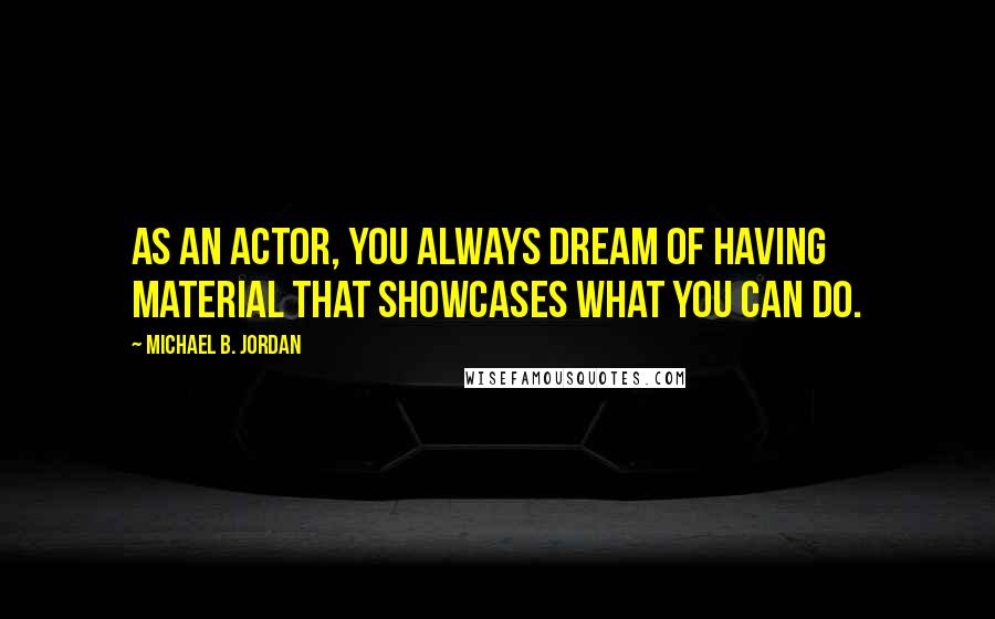 Michael B. Jordan quotes: As an actor, you always dream of having material that showcases what you can do.