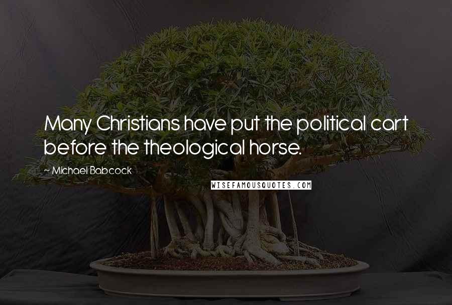 Michael Babcock quotes: Many Christians have put the political cart before the theological horse.