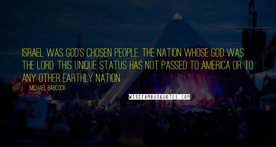 Michael Babcock quotes: Israel was God's chosen people, the nation whose God was the Lord. This unique status has not passed to America or to any other earthly nation.