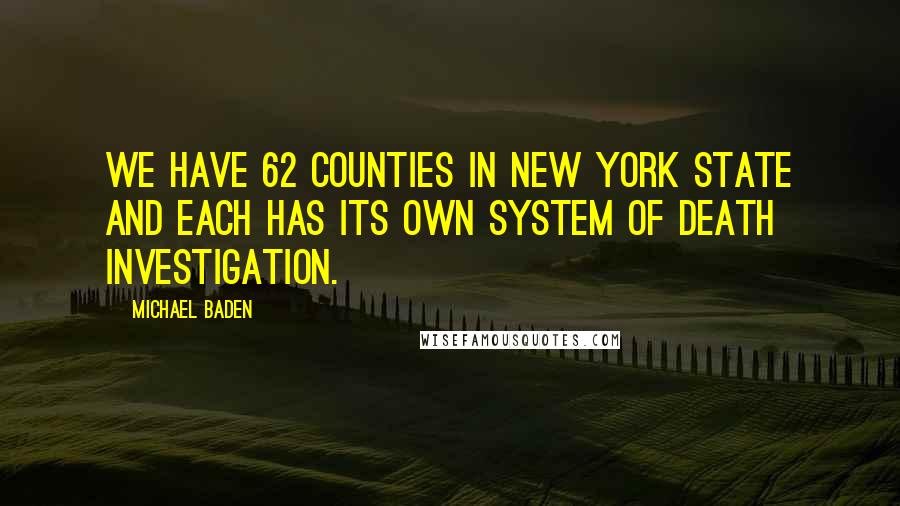 Michael Baden quotes: We have 62 counties in New York State and each has its own system of death investigation.