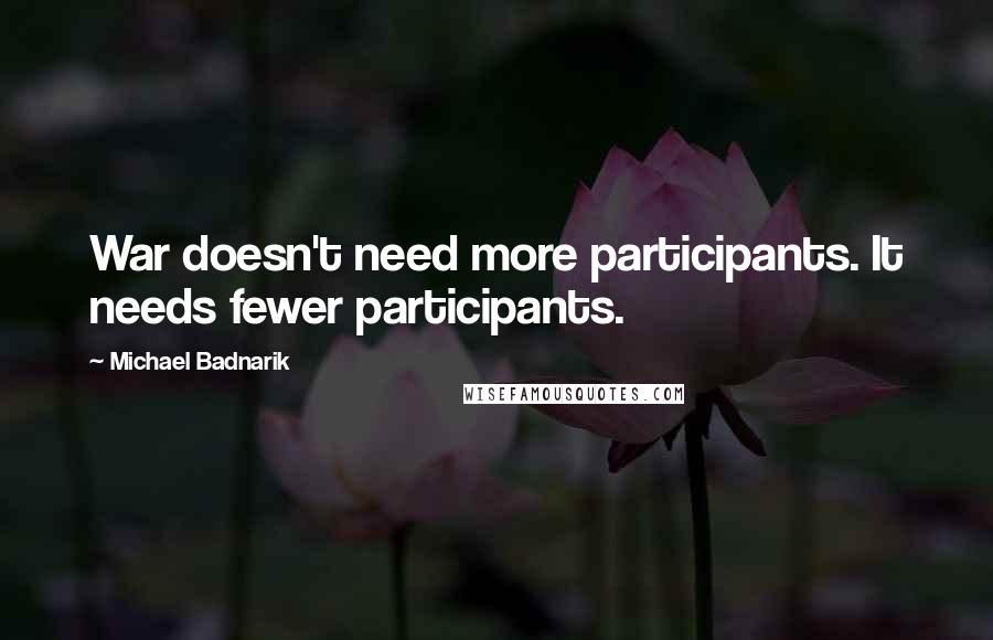 Michael Badnarik quotes: War doesn't need more participants. It needs fewer participants.