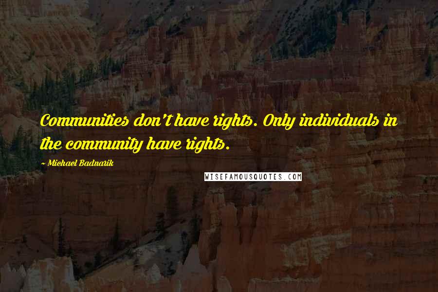 Michael Badnarik quotes: Communities don't have rights. Only individuals in the community have rights.