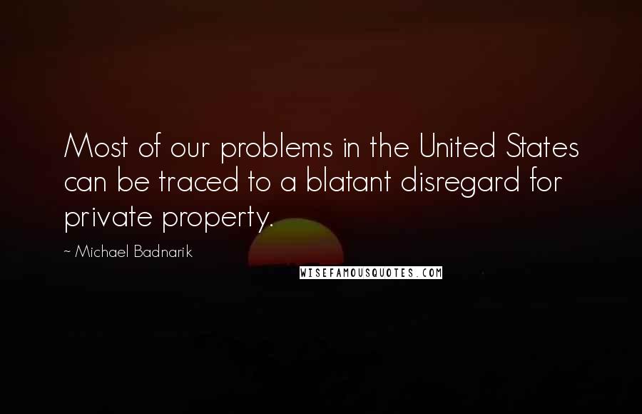 Michael Badnarik quotes: Most of our problems in the United States can be traced to a blatant disregard for private property. Michael Badnarik quotes: Most of our problems in the United States can be traced to a blatant disregard for private property.